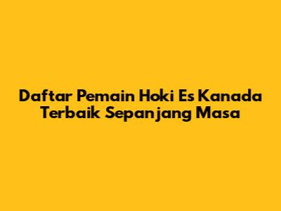 **Daftar Pemain Hoki Es Kanada Terbaik Sepanjang Masa**
