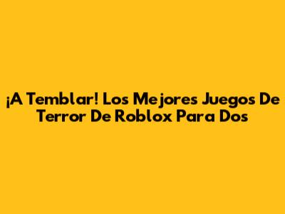 ¡A Temblar! Los Mejores Juegos De Terror De Roblox Para Dos