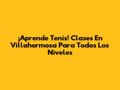 ¡Aprende Tenis! Clases En Villahermosa Para Todos Los Niveles