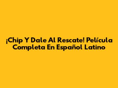¡Chip Y Dale Al Rescate! Película Completa En Español Latino