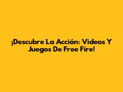 ¡Descubre La Acción: Videos Y Juegos De Free Fire!