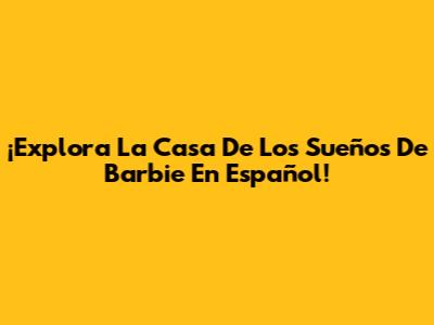 ¡Explora La Casa De Los Sueños De Barbie En Español!