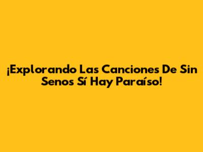 ¡Explorando Las Canciones De Sin Senos Sí Hay Paraíso!