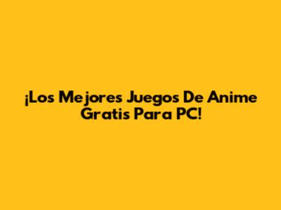 ¡Los Mejores Juegos De Anime Gratis Para PC!