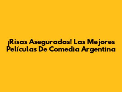 ¡Risas Aseguradas! Las Mejores Películas De Comedia Argentina