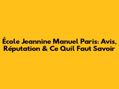 École Jeannine Manuel Paris: Avis, Réputation & Ce Qu'il Faut Savoir