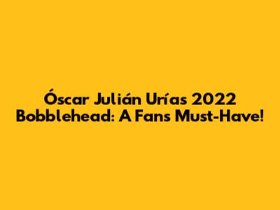 Óscar Julián Urías 2022 Bobblehead: A Fan's Must-Have!