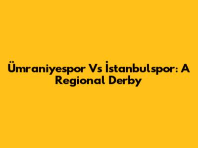 Ümraniyespor Vs İstanbulspor: A Regional Derby