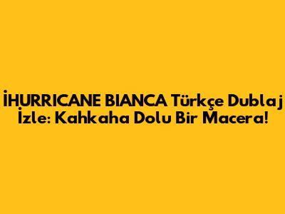 İHURRICANE BIANCA Türkçe Dublaj İzle: Kahkaha Dolu Bir Macera!