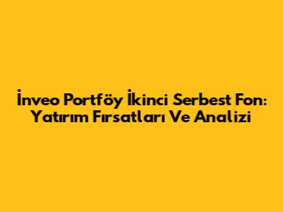 İnveo Portföy İkinci Serbest Fon: Yatırım Fırsatları Ve Analizi