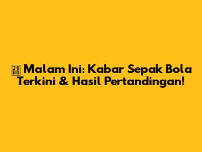 ⚽ Malam Ini: Kabar Sepak Bola Terkini & Hasil Pertandingan!