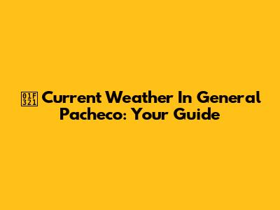 🌡️ Current Weather In General Pacheco: Your Guide