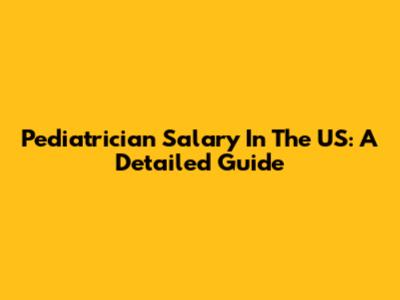  Pediatrician Salary In The US: A Detailed Guide