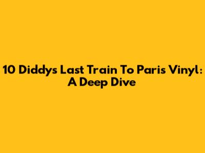 10 Diddy's Last Train To Paris Vinyl: A Deep Dive