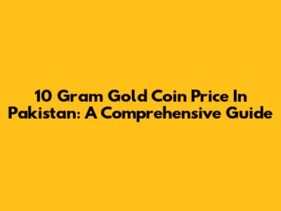10 Gram Gold Coin Price In Pakistan: A Comprehensive Guide