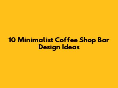 10 Minimalist Coffee Shop Bar Design Ideas