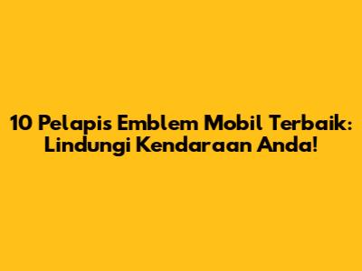 10 Pelapis Emblem Mobil Terbaik: Lindungi Kendaraan Anda!
