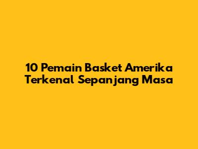 10 Pemain Basket Amerika Terkenal Sepanjang Masa