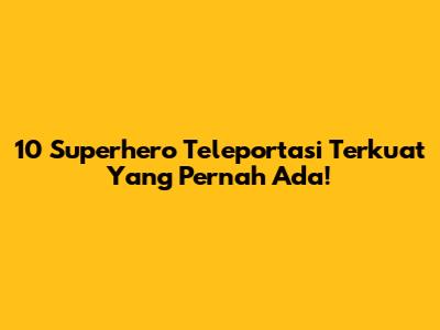 10 Superhero Teleportasi Terkuat Yang Pernah Ada!