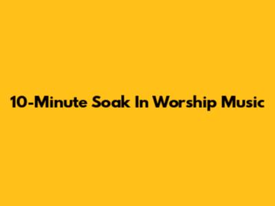 10-Minute Soak In Worship Music