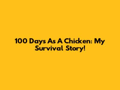 100 Days As A Chicken: My Survival Story!