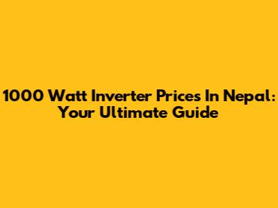 1000 Watt Inverter Prices In Nepal: Your Ultimate Guide