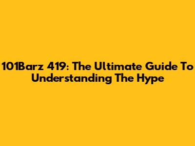 101Barz 419: The Ultimate Guide To Understanding The Hype
