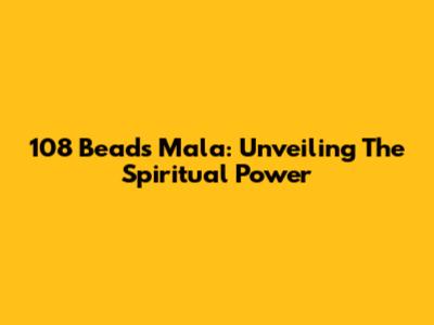 108 Beads Mala: Unveiling The Spiritual Power