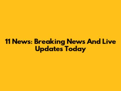11 News: Breaking News And Live Updates Today