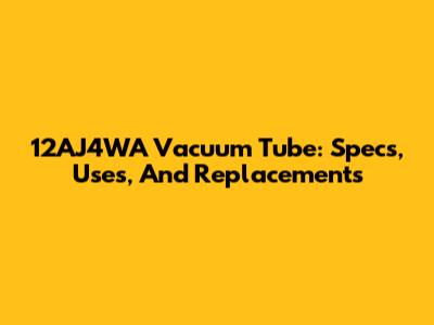 12AJ4WA Vacuum Tube: Specs, Uses, And Replacements