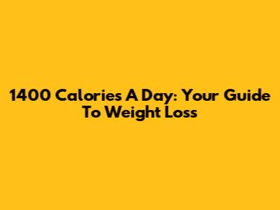 1400 Calories A Day: Your Guide To Weight Loss