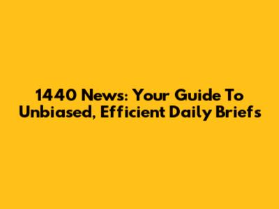 1440 News: Your Guide To Unbiased, Efficient Daily Briefs