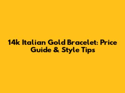 14k Italian Gold Bracelet: Price Guide & Style Tips