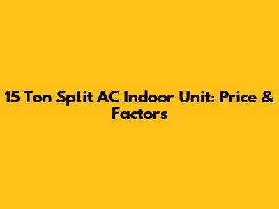 15 Ton Split AC Indoor Unit: Price & Factors