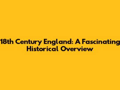18th Century England: A Fascinating Historical Overview