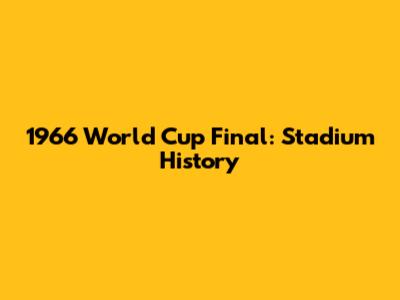 1966 World Cup Final: Stadium History