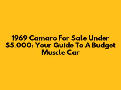 1969 Camaro For Sale Under $5,000: Your Guide To A Budget Muscle Car