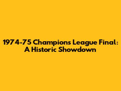 1974-75 Champions League Final: A Historic Showdown