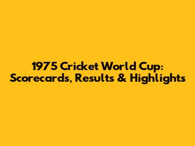 1975 Cricket World Cup: Scorecards, Results & Highlights