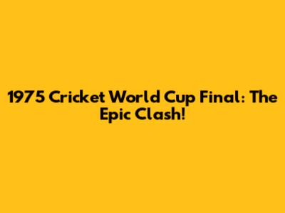 1975 Cricket World Cup Final: The Epic Clash!