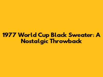 1977 World Cup Black Sweater: A Nostalgic Throwback