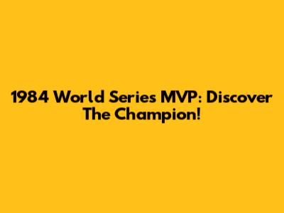 1984 World Series MVP: Discover The Champion!