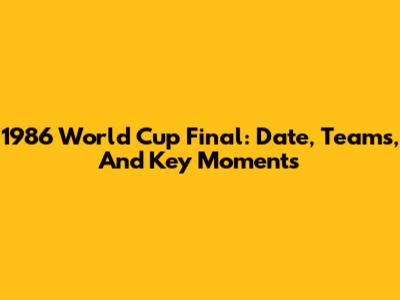 1986 World Cup Final: Date, Teams, And Key Moments