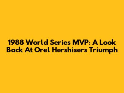 1988 World Series MVP: A Look Back At Orel Hershiser's Triumph
