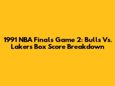 1991 NBA Finals Game 2: Bulls Vs. Lakers Box Score Breakdown