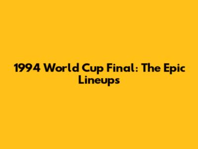 1994 World Cup Final: The Epic Lineups