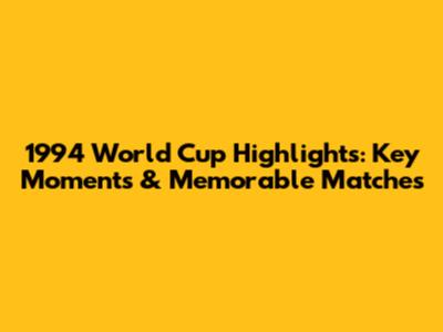 1994 World Cup Highlights: Key Moments & Memorable Matches