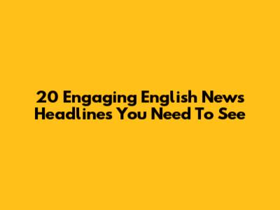 20 Engaging English News Headlines You Need To See