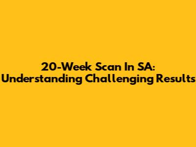 20-Week Scan In SA: Understanding Challenging Results