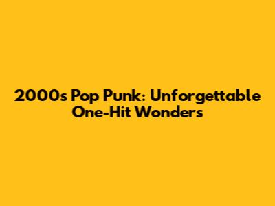 2000s Pop Punk: Unforgettable One-Hit Wonders